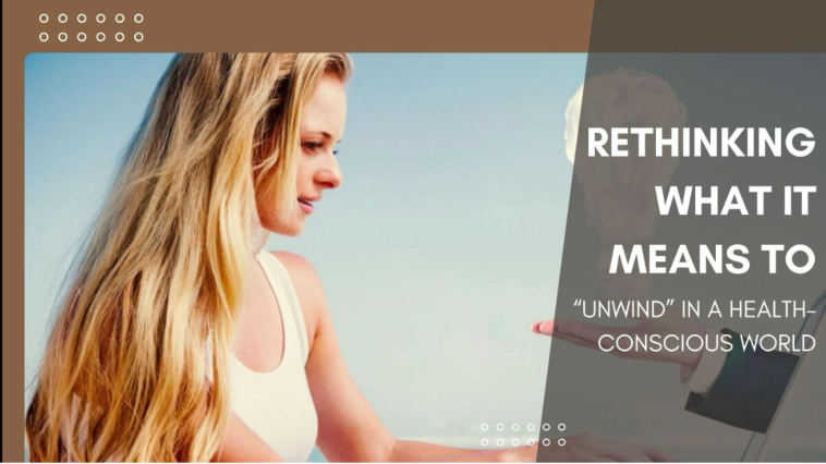 Rethinking What It Means to Unwind in a Health-Conscious World